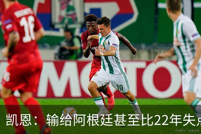 凯恩：输给阿根廷甚至比22年失点更痛 那不是我们想成为的球队